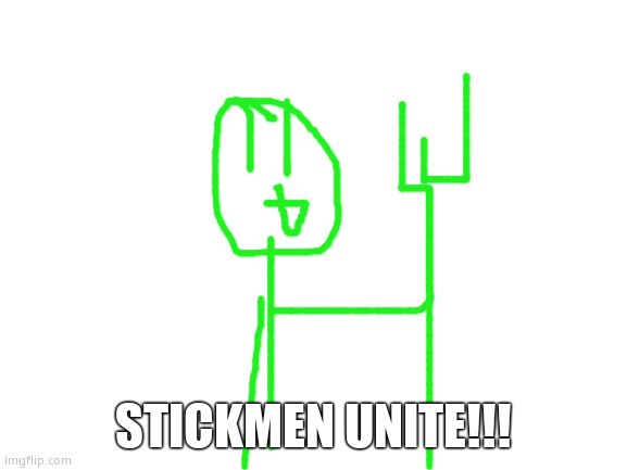 Blank White Template | STICKMEN UNITE!!! | image tagged in blank white template | made w/ Imgflip meme maker