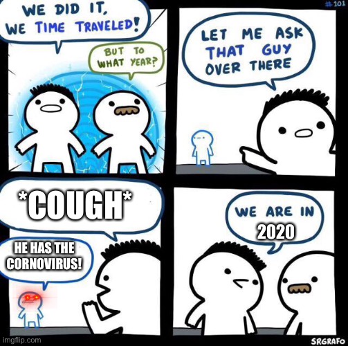 We did it we time traveled | *COUGH*; 2020; HE HAS THE CORNOVIRUS! | image tagged in we did it we time traveled | made w/ Imgflip meme maker