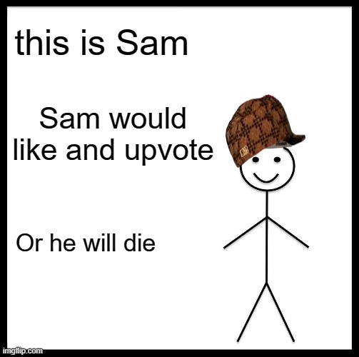 Be Like Bill |  this is Sam; Sam would like and upvote; Or he will die | image tagged in memes,be like bill | made w/ Imgflip meme maker
