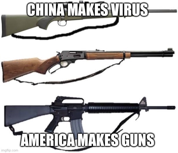 Assault Rifles | CHINA MAKES VIRUS; AMERICA MAKES GUNS | image tagged in assault rifles | made w/ Imgflip meme maker