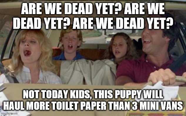 life | ARE WE DEAD YET? ARE WE DEAD YET? ARE WE DEAD YET? NOT TODAY KIDS, THIS PUPPY WILL HAUL MORE TOILET PAPER THAN 3 MINI VANS | image tagged in funny | made w/ Imgflip meme maker