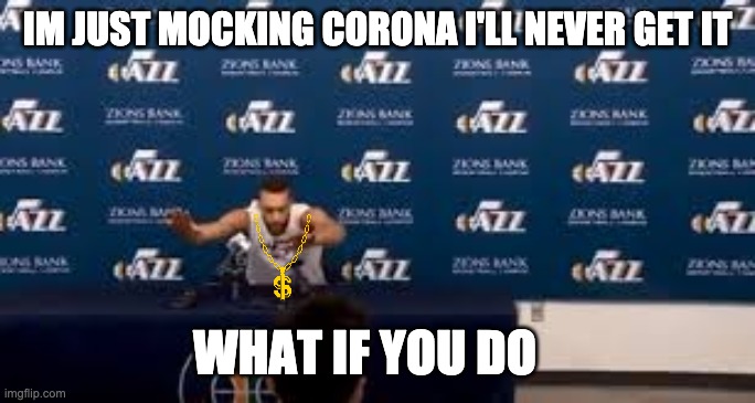 Rudy Gobert the genius | IM JUST MOCKING CORONA I'LL NEVER GET IT; WHAT IF YOU DO | image tagged in nba,coronavirus,covid-19 | made w/ Imgflip meme maker