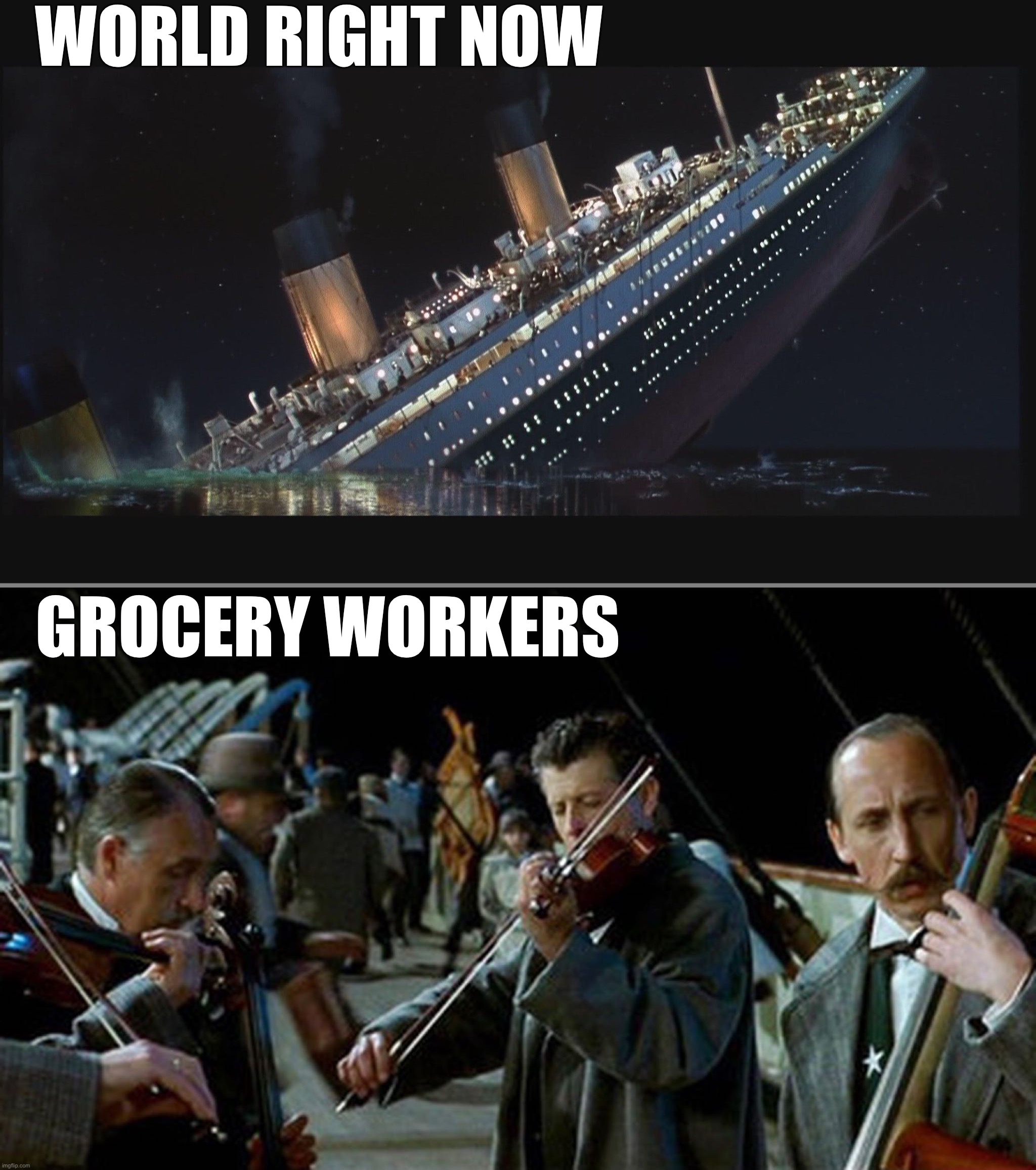 WORLD RIGHT NOW; GROCERY WORKERS image tagged in titanic musicians made w/ ...