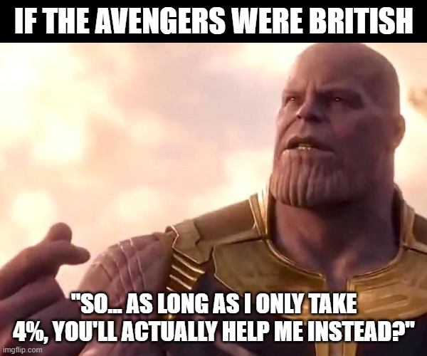 British Avengers | IF THE AVENGERS WERE BRITISH; "SO... AS LONG AS I ONLY TAKE 4%, YOU'LL ACTUALLY HELP ME INSTEAD?" | image tagged in coronavirus | made w/ Imgflip meme maker