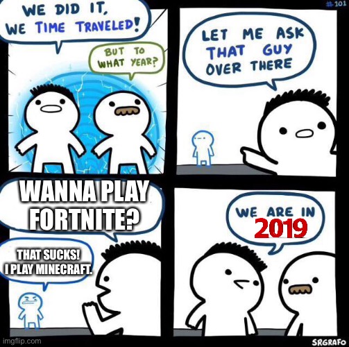 We did it we time traveled | WANNA PLAY FORTNITE? THAT SUCKS! I PLAY MINECRAFT. | image tagged in we did it we time traveled | made w/ Imgflip meme maker