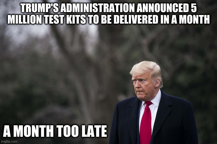 Don The Con and Covid-19 | TRUMP'S ADMINISTRATION ANNOUNCED 5 MILLION TEST KITS TO BE DELIVERED IN A MONTH; A MONTH TOO LATE | image tagged in donald trump,donald trump approves,gop,sean hannity,coronavirus | made w/ Imgflip meme maker