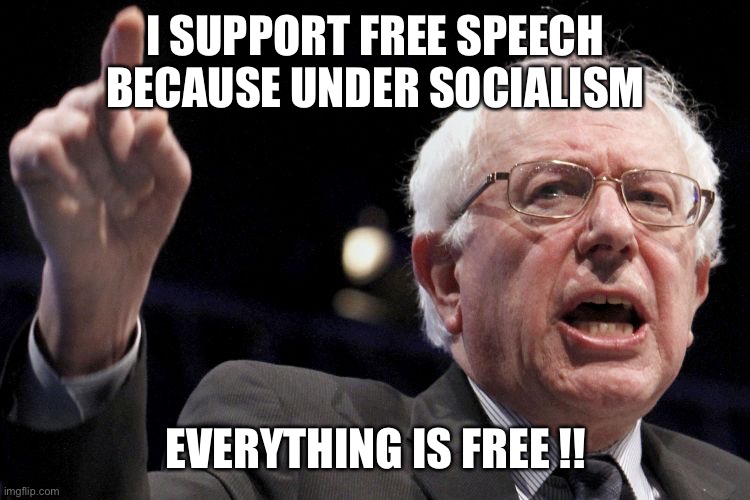 Bernie Sanders | I SUPPORT FREE SPEECH BECAUSE UNDER SOCIALISM; EVERYTHING IS FREE !! | image tagged in bernie sanders | made w/ Imgflip meme maker