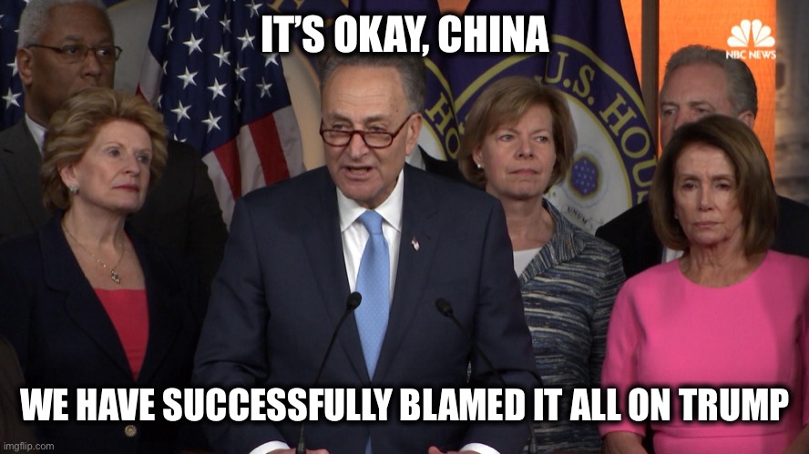 Democrat congressmen | IT’S OKAY, CHINA WE HAVE SUCCESSFULLY BLAMED IT ALL ON TRUMP | image tagged in democrat congressmen | made w/ Imgflip meme maker