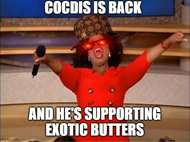 COCDIS IS BACK IN THE HOUSE!!! | COCDIS IS BACK; AND HE'S SUPPORTING EXOTIC BUTTERS | image tagged in memes,oprah you get a,exotic butters,joy | made w/ Imgflip meme maker