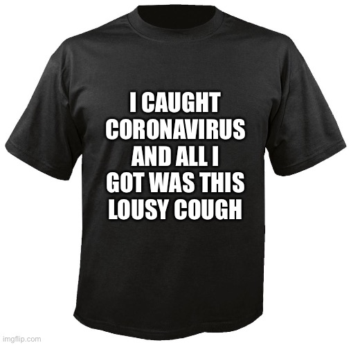 Blank T-Shirt | I CAUGHT CORONAVIRUS AND ALL I GOT WAS THIS LOUSY COUGH | image tagged in blank t-shirt | made w/ Imgflip meme maker