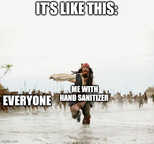 Jack Sparrow Being Chased Meme | IT'S LIKE THIS: ME WITH HAND SANITIZER EVERYONE | image tagged in memes,jack sparrow being chased | made w/ Imgflip meme maker