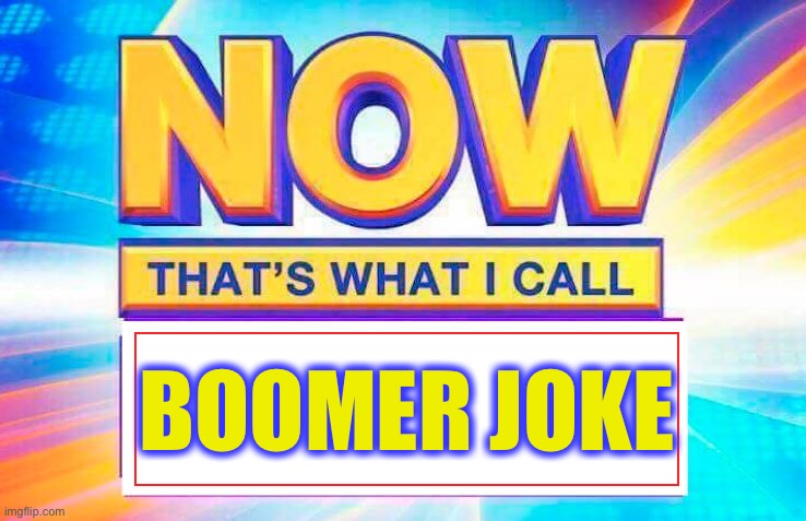 Now That’s What I Call | BOOMER JOKE | image tagged in now thats what i call | made w/ Imgflip meme maker