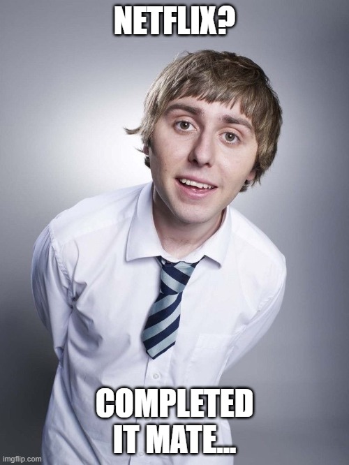 Literally everyone after 2 weeks self isolation... | NETFLIX? COMPLETED IT MATE... | image tagged in jay inbetweeners completed it,coronavirus,everyone,quarantine,netflix | made w/ Imgflip meme maker