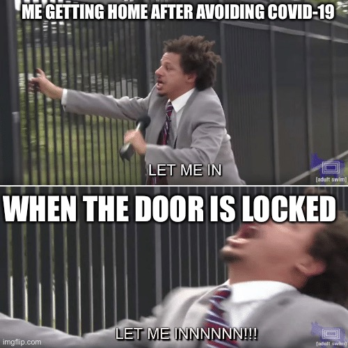 Eric Andre Let me In Meme | ME GETTING HOME AFTER AVOIDING COVID-19; WHEN THE DOOR IS LOCKED | image tagged in eric andre let me in meme | made w/ Imgflip meme maker