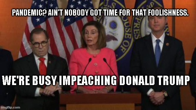 Impeachment Mob | PANDEMIC? AIN'T NOBODY GOT TIME FOR THAT FOOLISHNESS. WE'RE BUSY IMPEACHING DONALD TRUMP | image tagged in nancy pelosi,demo-tards | made w/ Imgflip meme maker