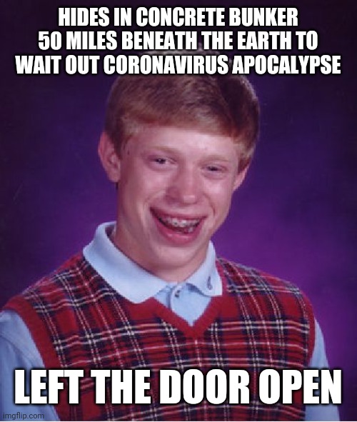 Bad Luck Brian | HIDES IN CONCRETE BUNKER 50 MILES BENEATH THE EARTH TO WAIT OUT CORONAVIRUS APOCALYPSE; LEFT THE DOOR OPEN | image tagged in memes,bad luck brian | made w/ Imgflip meme maker