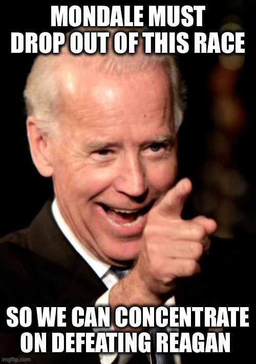 Smilin Biden | MONDALE MUST DROP OUT OF THIS RACE; SO WE CAN CONCENTRATE ON DEFEATING REAGAN | image tagged in memes,joe biden,election 2020 | made w/ Imgflip meme maker