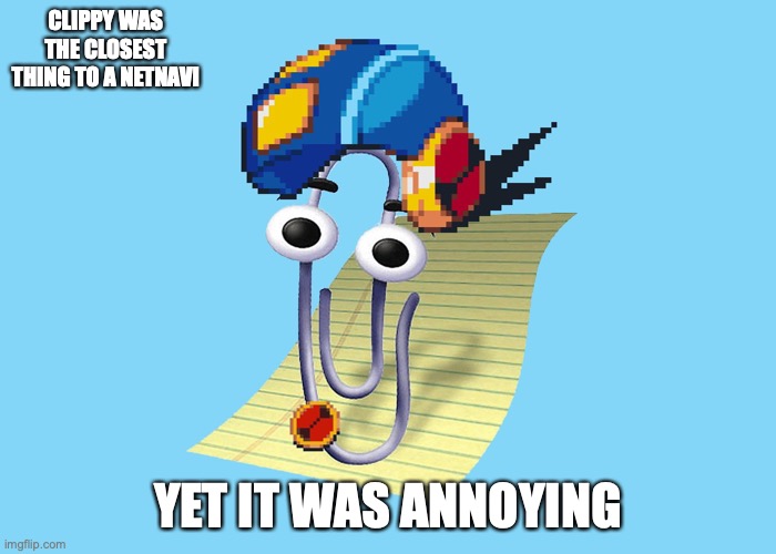 Clippy | CLIPPY WAS THE CLOSEST THING TO A NETNAVI; YET IT WAS ANNOYING | image tagged in clippy,microsoft word,memes,megaman nt warrior,megaman battle network,megaman | made w/ Imgflip meme maker