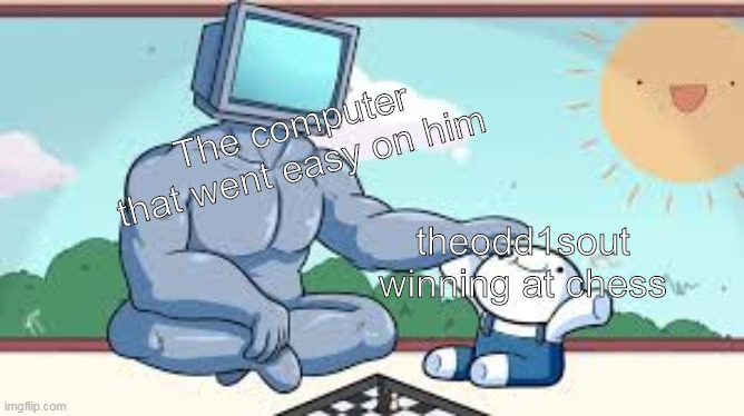 odd1sout meme | The computer that went easy on him; theodd1sout winning at chess | image tagged in theodd1sout,chess | made w/ Imgflip meme maker