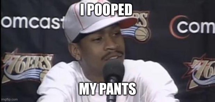 Allen Iverson | I POOPED; MY PANTS | image tagged in allen iverson | made w/ Imgflip meme maker