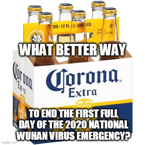 Damn! I forgot the lime! | WHAT BETTER WAY; TO END THE FIRST FULL DAY OF THE 2020 NATIONAL WUHAN VIRUS EMERGENCY? | image tagged in wuhan virus,coronavirus 2020,covid-19,coronavirus | made w/ Imgflip meme maker