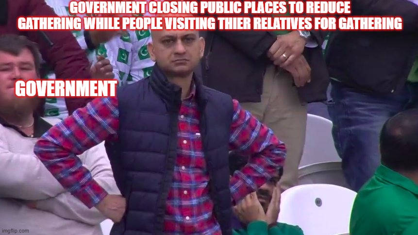 Paki people to coronavirus | GOVERNMENT CLOSING PUBLIC PLACES TO REDUCE GATHERING WHILE PEOPLE VISITING THIER RELATIVES FOR GATHERING; GOVERNMENT | image tagged in memes | made w/ Imgflip meme maker