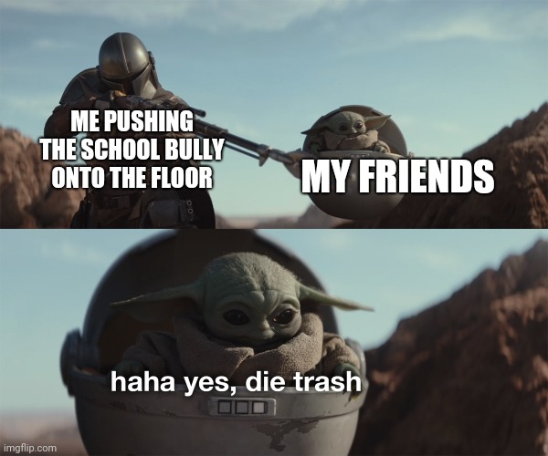 I did that once. Ended up with lunchtime detention for three days | MY FRIENDS; ME PUSHING THE SCHOOL BULLY ONTO THE FLOOR | image tagged in baby yoda die trash,school bully,middle school,memes | made w/ Imgflip meme maker
