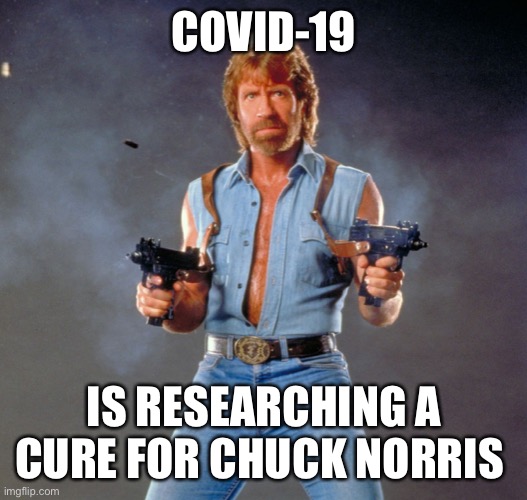 Chuck Norris Guns | COVID-19; IS RESEARCHING A CURE FOR CHUCK NORRIS | image tagged in memes,chuck norris guns,chuck norris | made w/ Imgflip meme maker