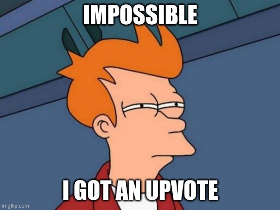 me | IMPOSSIBLE; I GOT AN UPVOTE | image tagged in memes,futurama fry,upvotes | made w/ Imgflip meme maker