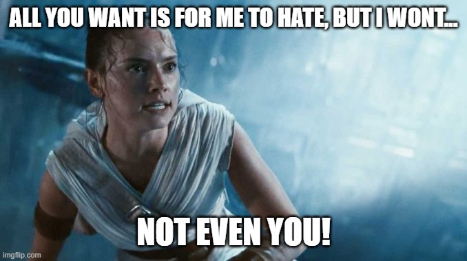 ALL YOU WANT IS FOR ME TO HATE, BUT I WONT... NOT EVEN YOU! | image tagged in hate,star wars,rey | made w/ Imgflip meme maker