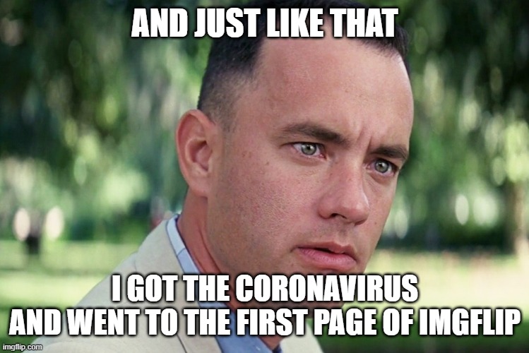 And Just Like That Meme | AND JUST LIKE THAT I GOT THE CORONAVIRUS
AND WENT TO THE FIRST PAGE OF IMGFLIP | image tagged in memes,and just like that | made w/ Imgflip meme maker