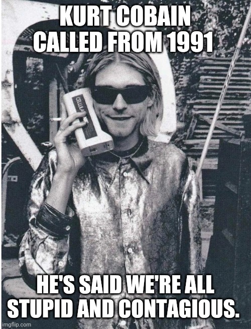 KURT COBAIN CALLED FROM 1991; HE'S SAID WE'RE ALL STUPID AND CONTAGIOUS. | image tagged in coronavirus,nirvana | made w/ Imgflip meme maker