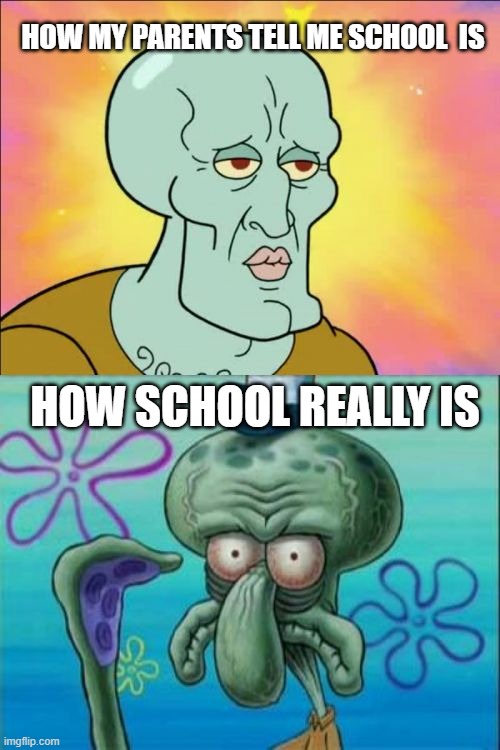 Squidward Meme | HOW MY PARENTS TELL ME SCHOOL  IS; HOW SCHOOL REALLY IS | image tagged in memes,squidward | made w/ Imgflip meme maker
