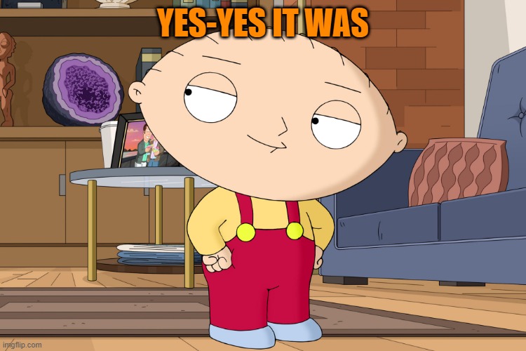 family guy | YES-YES IT WAS | image tagged in family guy | made w/ Imgflip meme maker