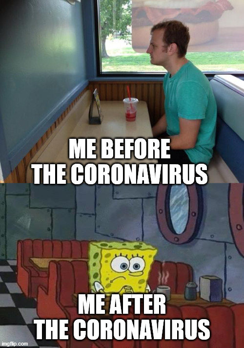 ME BEFORE THE CORONAVIRUS; ME AFTER THE CORONAVIRUS | image tagged in spongebob coffee,forever alone booth | made w/ Imgflip meme maker