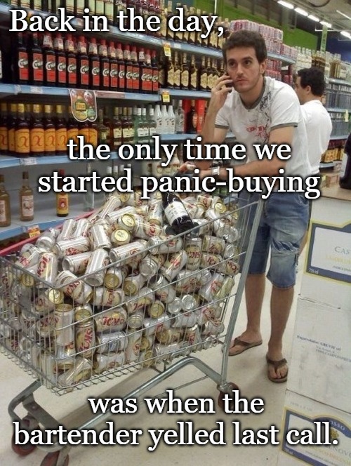 Disaster Preparedness | Back in the day, the only time we started panic-buying; was when the bartender yelled last call. | image tagged in disaster preparedness | made w/ Imgflip meme maker