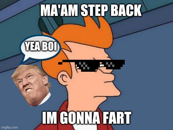 Futurama Fry | MA'AM STEP BACK; YEA BOI; IM GONNA FART | image tagged in memes,futurama fry | made w/ Imgflip meme maker