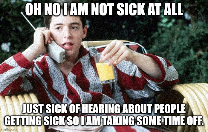 Sick Day | OH NO I AM NOT SICK AT ALL; JUST SICK OF HEARING ABOUT PEOPLE GETTING SICK SO I AM TAKING SOME TIME OFF. | image tagged in sick day | made w/ Imgflip meme maker