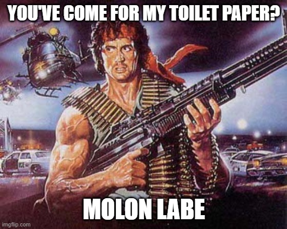 Rambo | YOU'VE COME FOR MY TOILET PAPER? MOLON LABE | image tagged in rambo | made w/ Imgflip meme maker
