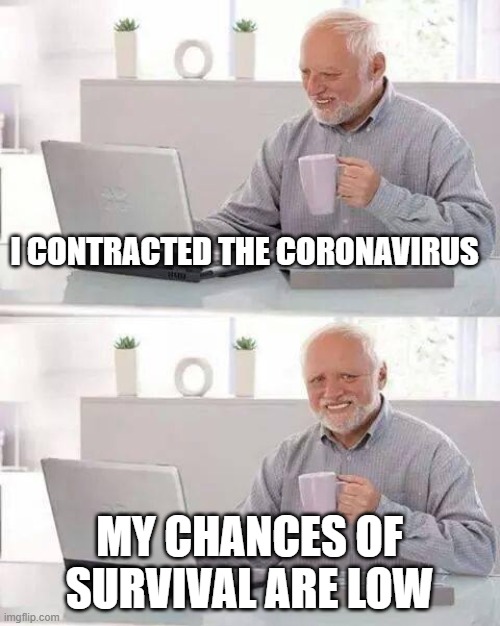 Hide the Pain Harold Meme | I CONTRACTED THE CORONAVIRUS MY CHANCES OF SURVIVAL ARE LOW | image tagged in memes,hide the pain harold | made w/ Imgflip meme maker