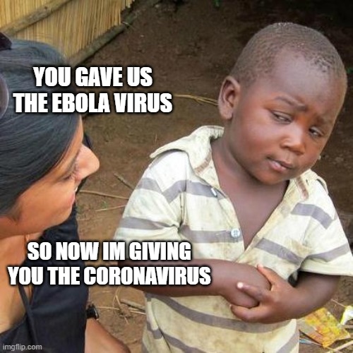 Third World Skeptical Kid Meme | YOU GAVE US THE EBOLA VIRUS SO NOW IM GIVING YOU THE CORONAVIRUS | image tagged in memes,third world skeptical kid | made w/ Imgflip meme maker