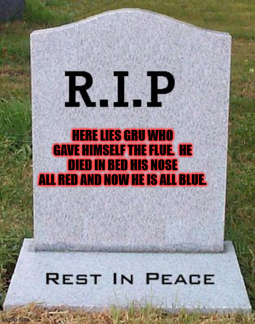 RIP headstone | HERE LIES GRU WHO GAVE HIMSELF THE FLUE.  HE DIED IN BED HIS NOSE ALL RED AND NOW HE IS ALL BLUE. | image tagged in rip headstone | made w/ Imgflip meme maker