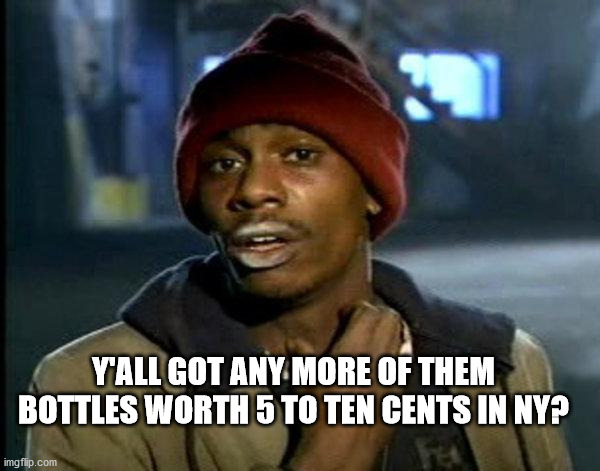 dave chappelle | Y'ALL GOT ANY MORE OF THEM BOTTLES WORTH 5 TO TEN CENTS IN NY? | image tagged in dave chappelle | made w/ Imgflip meme maker