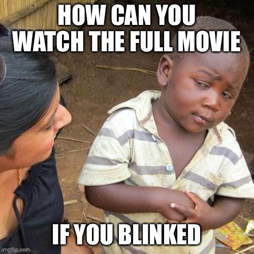 Third World Skeptical Kid | HOW CAN YOU WATCH THE FULL MOVIE; IF YOU BLINKED | image tagged in memes,third world skeptical kid | made w/ Imgflip meme maker