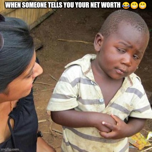 Third World Skeptical Kid | WHEN SOMEONE TELLS YOU YOUR NET WORTH 😂😁😁 | image tagged in memes,third world skeptical kid | made w/ Imgflip meme maker