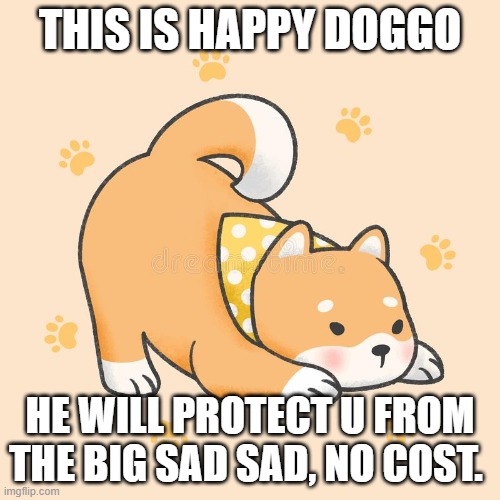 THIS IS HAPPY DOGGO; HE WILL PROTECT U FROM THE BIG SAD SAD, NO COST. | image tagged in happy dog,the big sad sad,happy,jacksepticeye,jacksepticeyememes | made w/ Imgflip meme maker