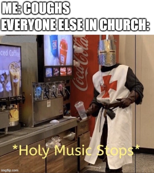 *Holy Music Stops* | ME: COUGHS; EVERYONE ELSE IN CHURCH: | image tagged in holy music stops,cough,coronavirus,memes | made w/ Imgflip meme maker