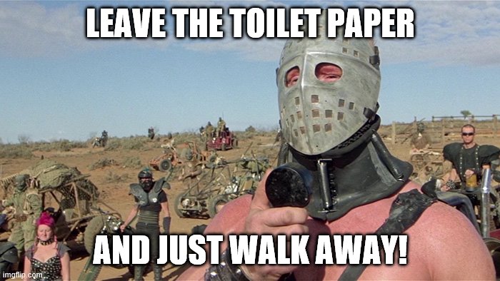 Humungus Mad Max Road Warrior | LEAVE THE TOILET PAPER; AND JUST WALK AWAY! | image tagged in humungus mad max road warrior | made w/ Imgflip meme maker