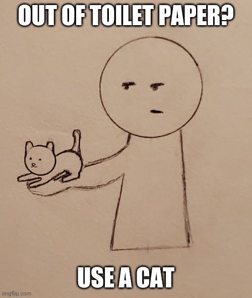 Use a cat | OUT OF TOILET PAPER? USE A CAT | image tagged in use a cat | made w/ Imgflip meme maker