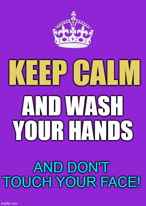 Keep Calm And Carry On Purple Meme | KEEP CALM; AND WASH YOUR HANDS; AND DON'T TOUCH YOUR FACE! | image tagged in memes,keep calm and carry on purple | made w/ Imgflip meme maker